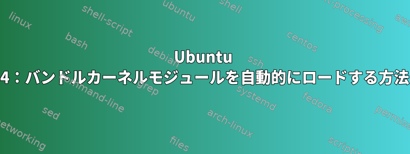 Ubuntu 16.04：バンドルカーネルモジュールを自動的にロードする方法は？