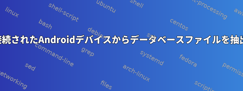 物理的に接続されたAndroidデバイスからデータベースファイルを抽出する方法