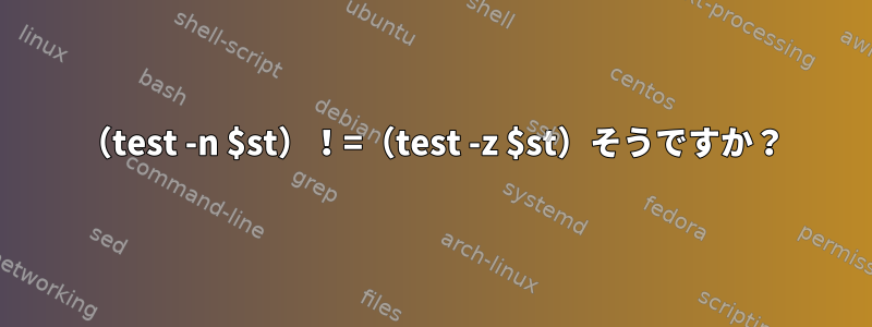 （test -n $st）！=（test -z $st）そうですか？