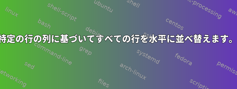 特定の行の列に基づいてすべての行を水平に並べ替えます。