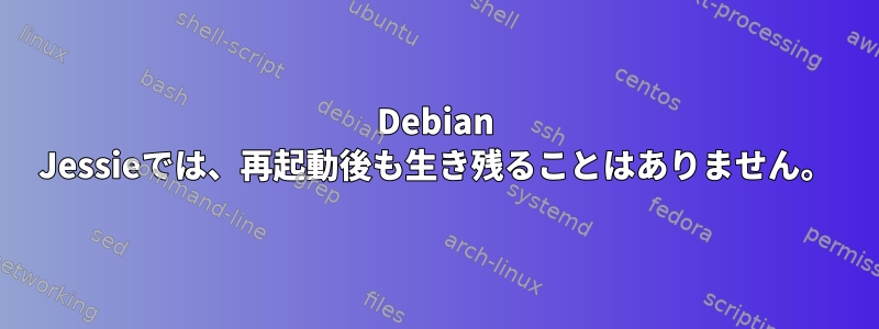 Debian Jessieでは、再起動後も生き残ることはありません。