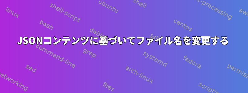 JSONコンテンツに基づいてファイル名を変更する