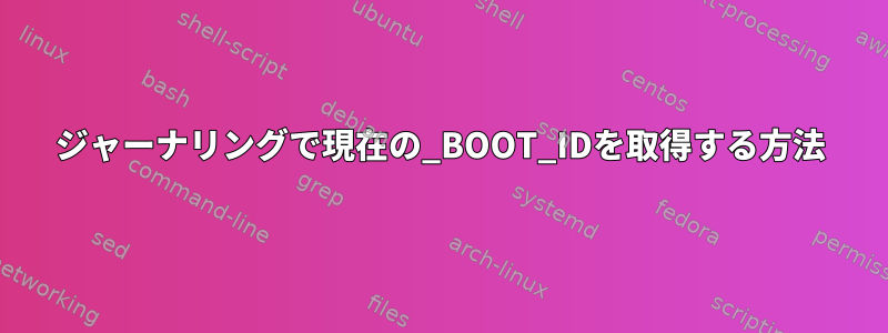 ジャーナリングで現在の_BOOT_IDを取得する方法