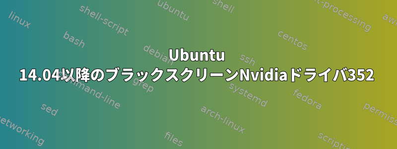 Ubuntu 14.04以降のブラックスクリーンNvidiaドライバ352