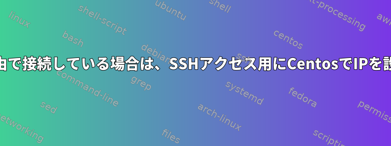 WiFi経由で接続している場合は、SSHアクセス用にCentosでIPを設定する