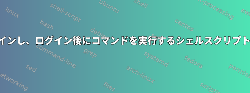 サーバーにログインし、ログイン後にコマンドを実行するシェルスクリプトを作成します。