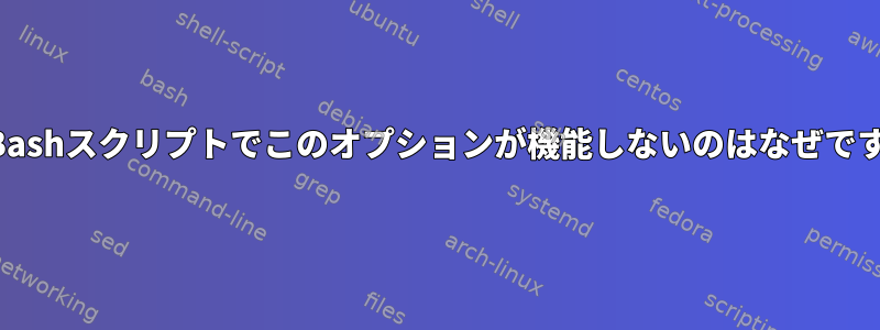 このBashスクリプトでこのオプションが機能しないのはなぜですか？