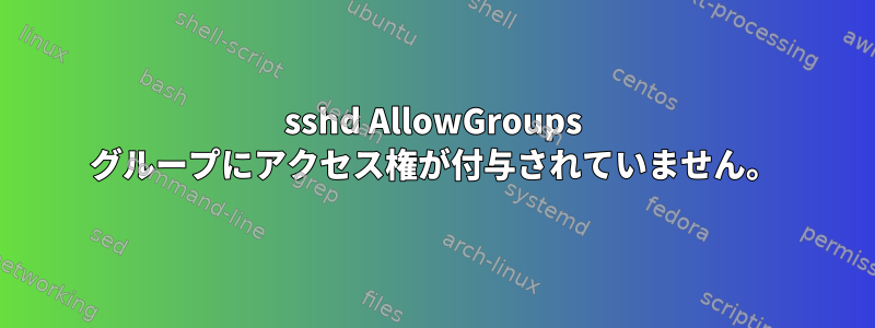 sshd AllowGroups グループにアクセス権が付与されていません。