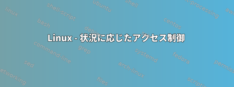 Linux - 状況に応じたアクセス制御