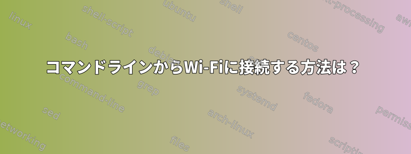 コマンドラインからWi-Fiに接続する方法は？