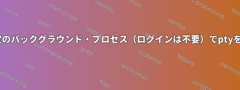 AIXで特定のバックグラウンド・プロセス（ログインは不要）でptyを開く方法