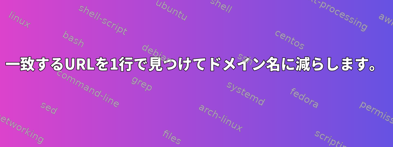 一致するURLを1行で見つけてドメイン名に減らします。