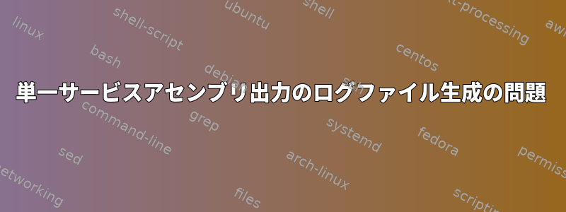 単一サービスアセンブリ出力のログファイル生成の問題