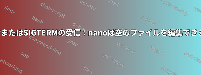 SIGHUPまたはSIGTERMの受信：nanoは空のファイルを編集できません。