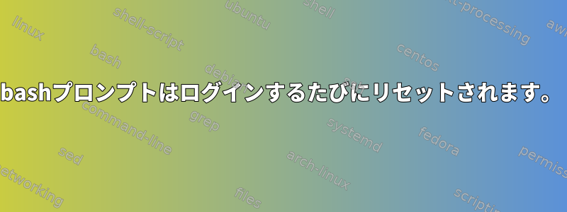 bashプロンプトはログインするたびにリセットされます。