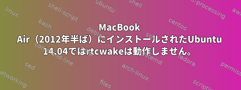 MacBook Air（2012年半ば）にインストールされたUbuntu 14.04ではrtcwakeは動作しません。