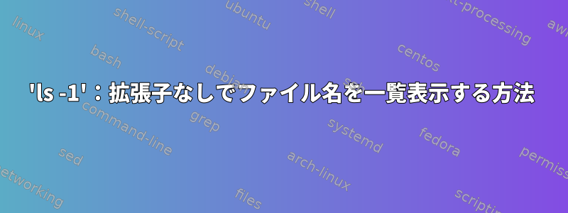 'ls -1'：拡張子なしでファイル名を一覧表示する方法