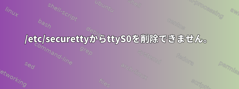 /etc/securettyからttyS0を削除できません。