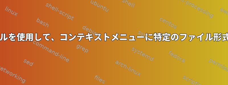 Nautilus-Actions設定ツールを使用して、コンテキストメニューに特定のファイル形式のアイテムのみを表示する