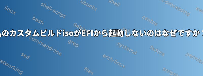 私のカスタムビルドisoがEFIから起動しないのはなぜですか？