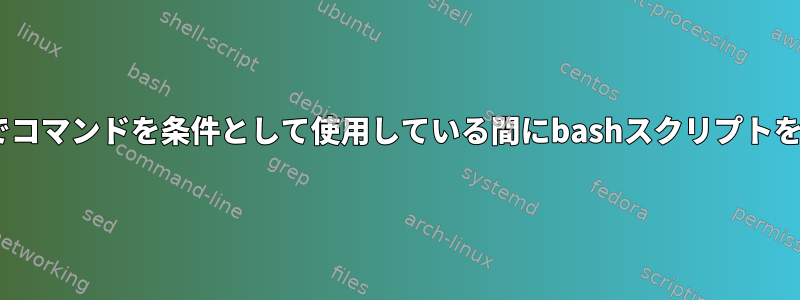 ifステートメントでコマンドを条件として使用している間にbashスクリプトを作成する方法は？