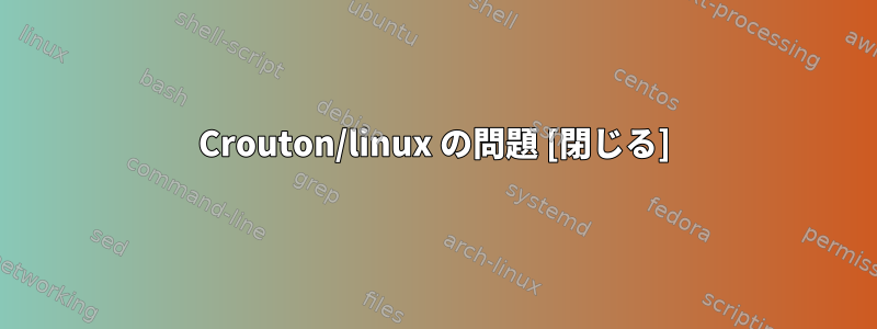 Crouton/linux の問題 [閉じる]