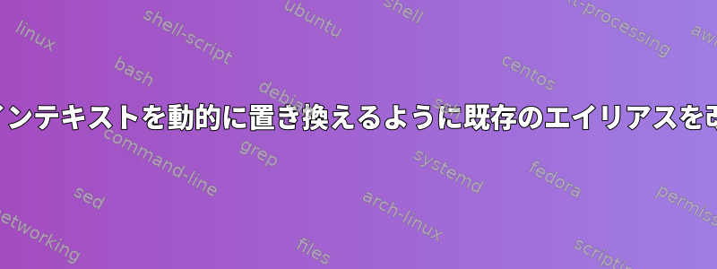 コマンドラインテキストを動的に置き換えるように既存のエイリアスを改善します。