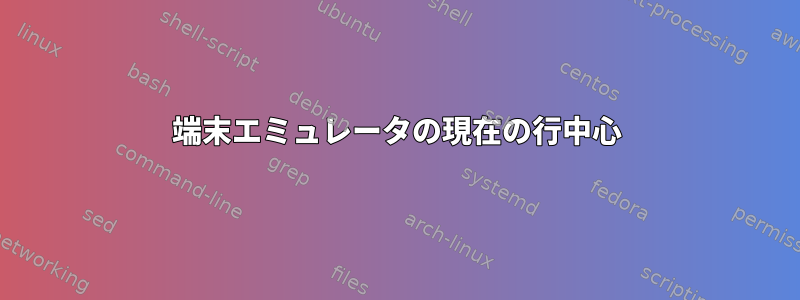 端末エミュレータの現在の行中心