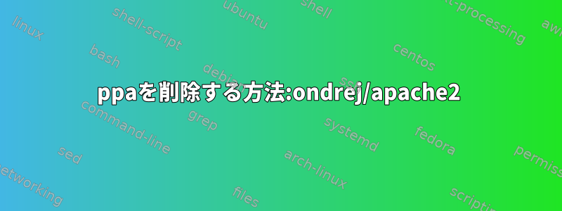 ppaを削除する方法:ondrej/apache2