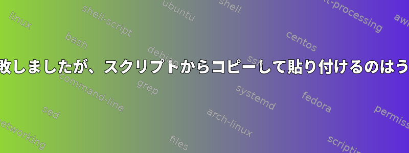 スクリプトは失敗しましたが、スクリプトからコピーして貼り付けるのはうまくいきます。