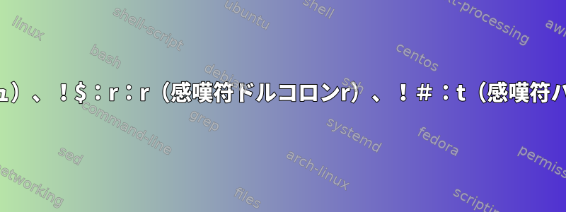 次のbashコマンドで、！＃（感嘆符ハッシュ）、！$：r：r（感嘆符ドルコロンr）、！＃：t（感嘆符ハッシュコロンt）とはどういう意味ですか？