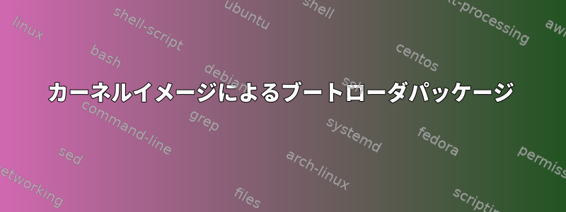 カーネルイメージによるブートローダパッケージ