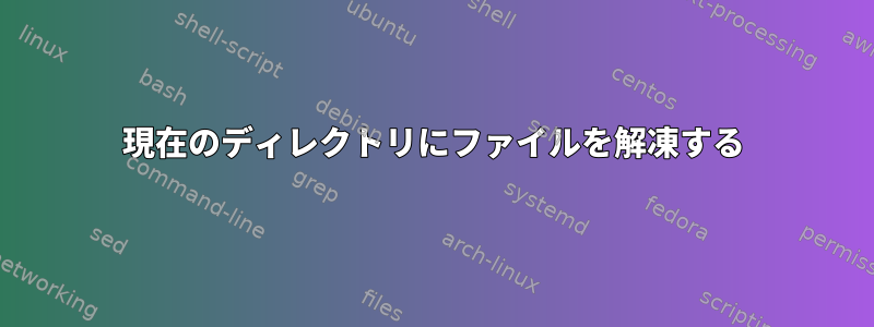 現在のディレクトリにファイルを解凍する