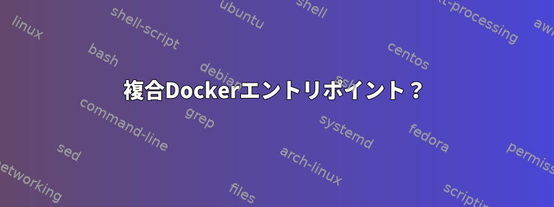 複合Dockerエントリポイント？