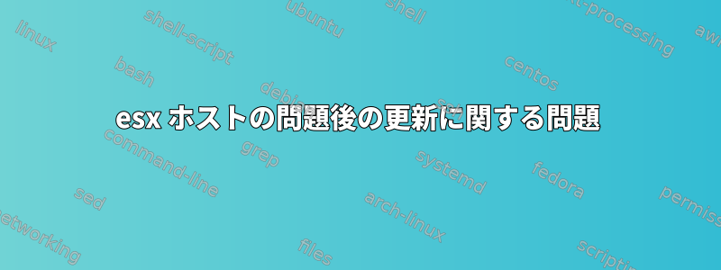 esx ホストの問題後の更新に関する問題