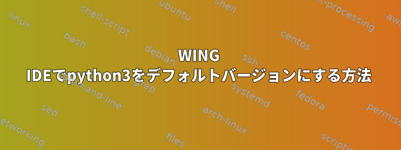 WING IDEでpython3をデフォルトバージョンにする方法