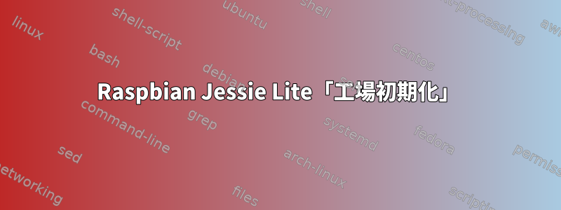 Raspbian Jessie Lite「工場初期化」