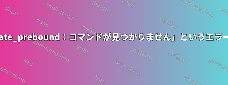 コマンドラインに「sudo：update_prebound：コマンドが見つかりません」というエラーが表示されるのはなぜですか？