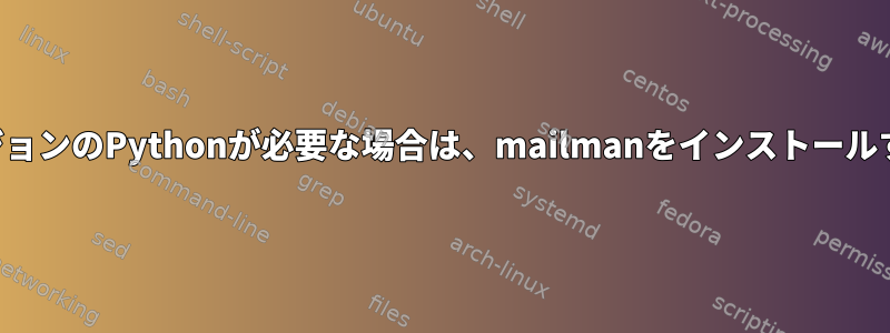 以前のバージョンのPythonが必要な場合は、mailmanをインストールする方法は？