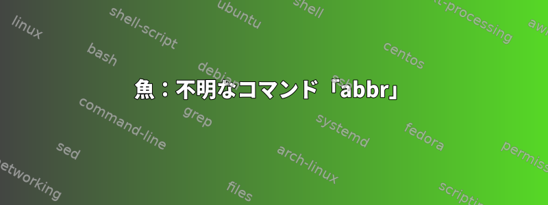 魚：不明なコマンド「abbr」