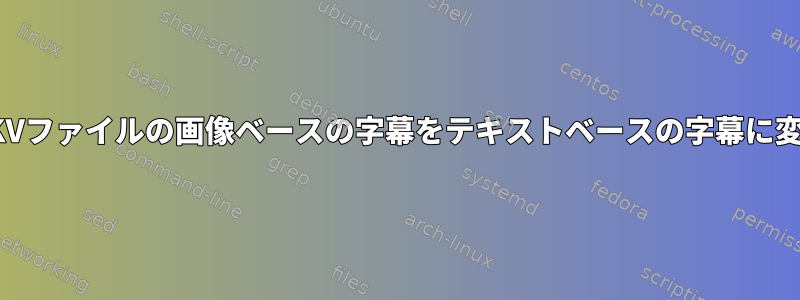 MKVファイルの画像ベースの字幕をテキストベースの字幕に変換