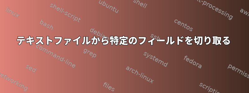 テキストファイルから特定のフィールドを切り取る