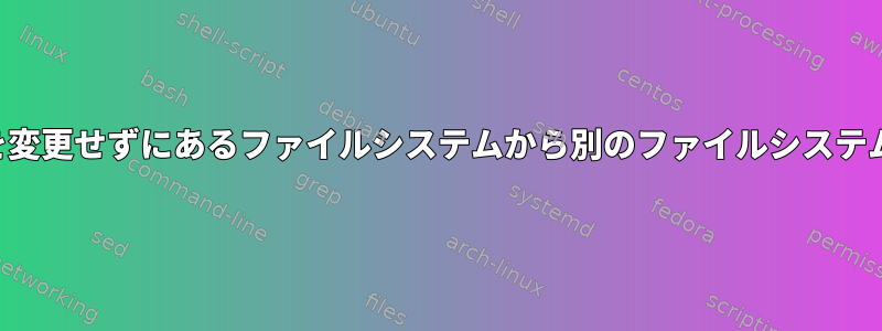 ディレクトリ構造を変更せずにあるファイルシステムから別のファイルシステムに移動するには？