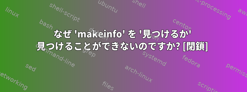 なぜ 'makeinfo' を '見つけるか' 見つけることができないのですか? [閉鎖]