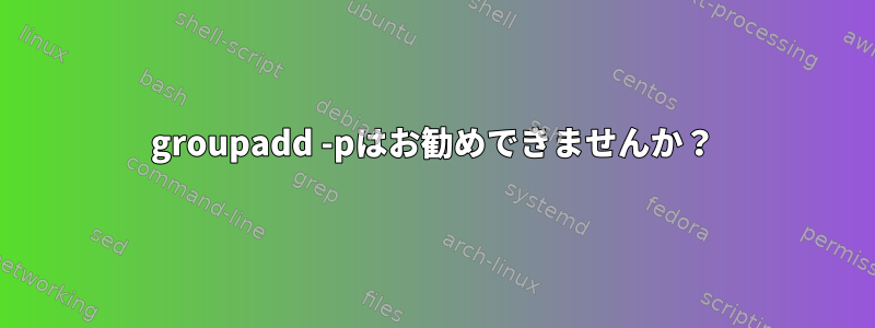 groupadd -pはお勧めできませんか？