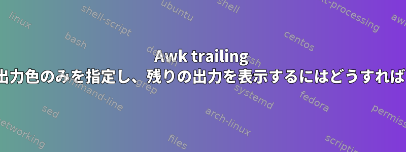 Awk trailing -fを使用して出力色のみを指定し、残りの出力を表示するにはどうすればよいですか？