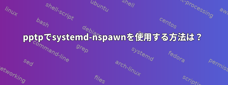 pptpでsystemd-nspawnを使用する方法は？