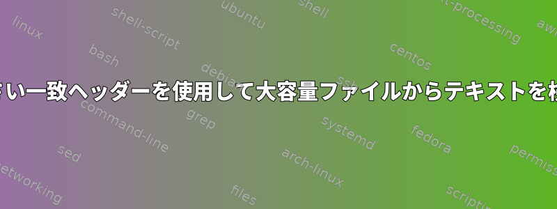 より小さい一致ヘッダーを使用して大容量ファイルからテキストを検索する