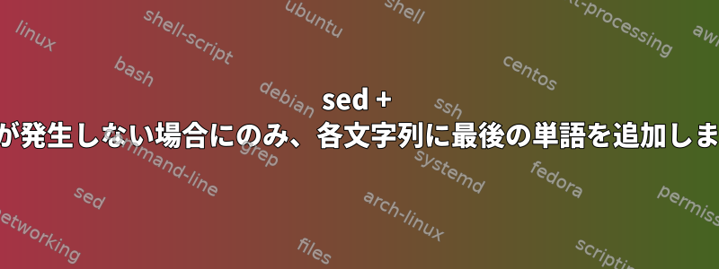 sed + 単語が発生しない場合にのみ、各文字列に最後の単語を追加します。