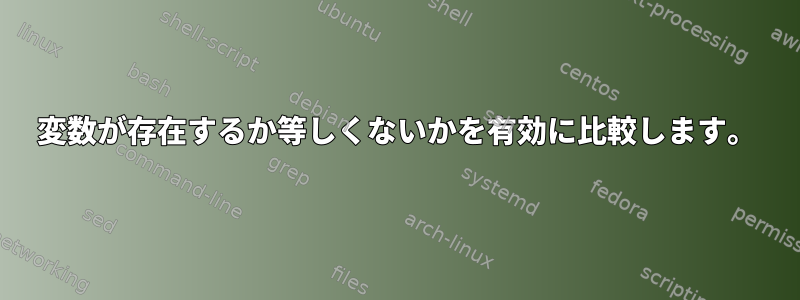 変数が存在するか等しくないかを有効に比較します。